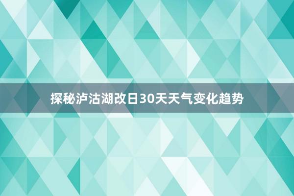 探秘泸沽湖改日30天天气变化趋势